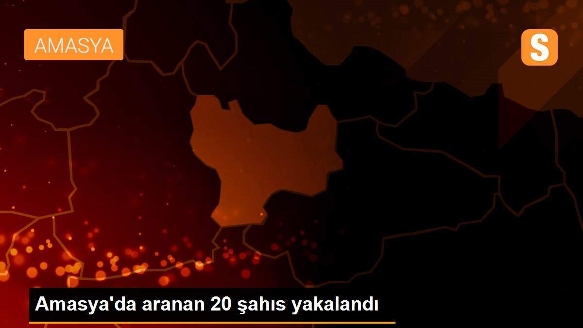 Amasya\'da aranan 20 şahıs yakalandı