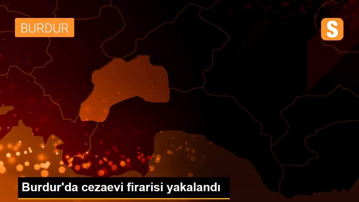 Burdur\'da cezaevi firarisi yakalandı