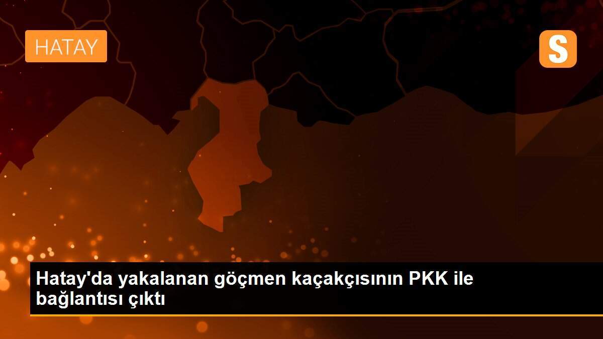 Hatay\'da yakalanan göçmen kaçakçısının PKK ile bağlantısı çıktı