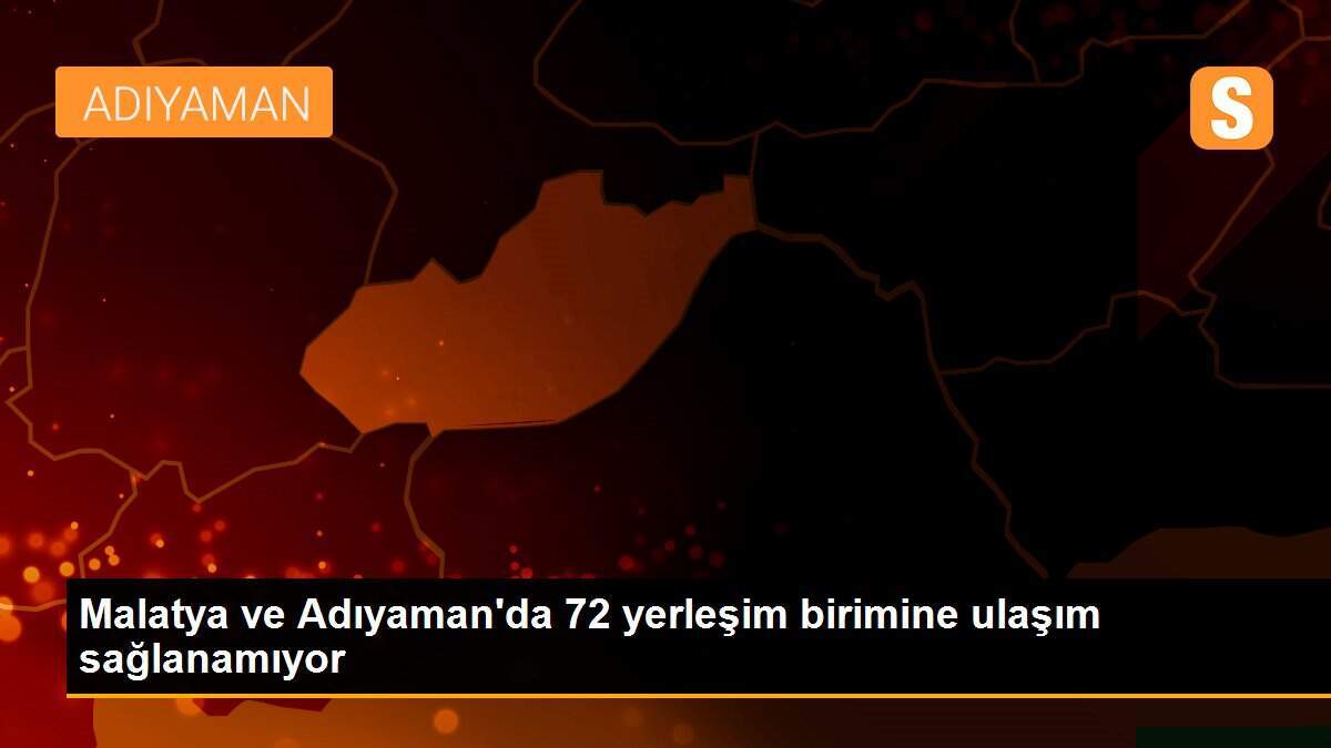 Malatya ve Adıyaman\'da 72 yerleşim birimine ulaşım sağlanamıyor
