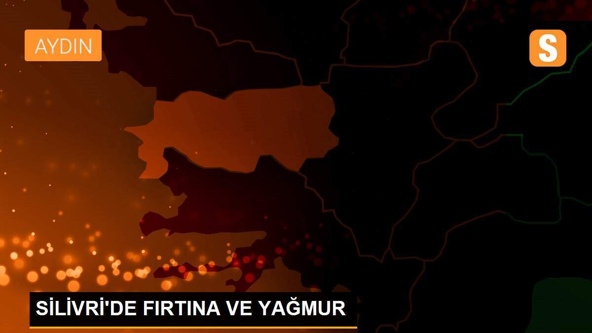 SİLİVRİ\'DE FIRTINA VE YAĞMUR