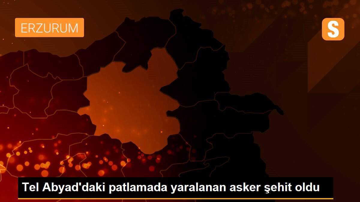 Tel Abyad\'daki patlamada yaralanan asker şehit oldu
