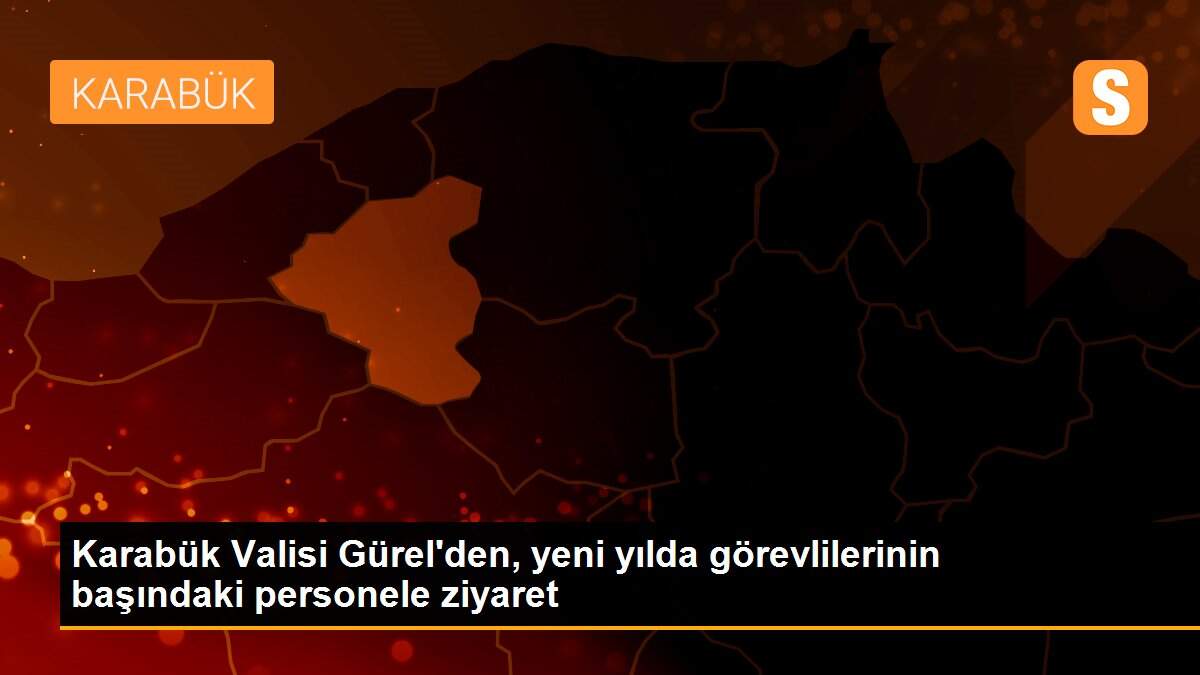 Karabük Valisi Gürel\'den, yeni yılda görevlilerinin başındaki personele ziyaret