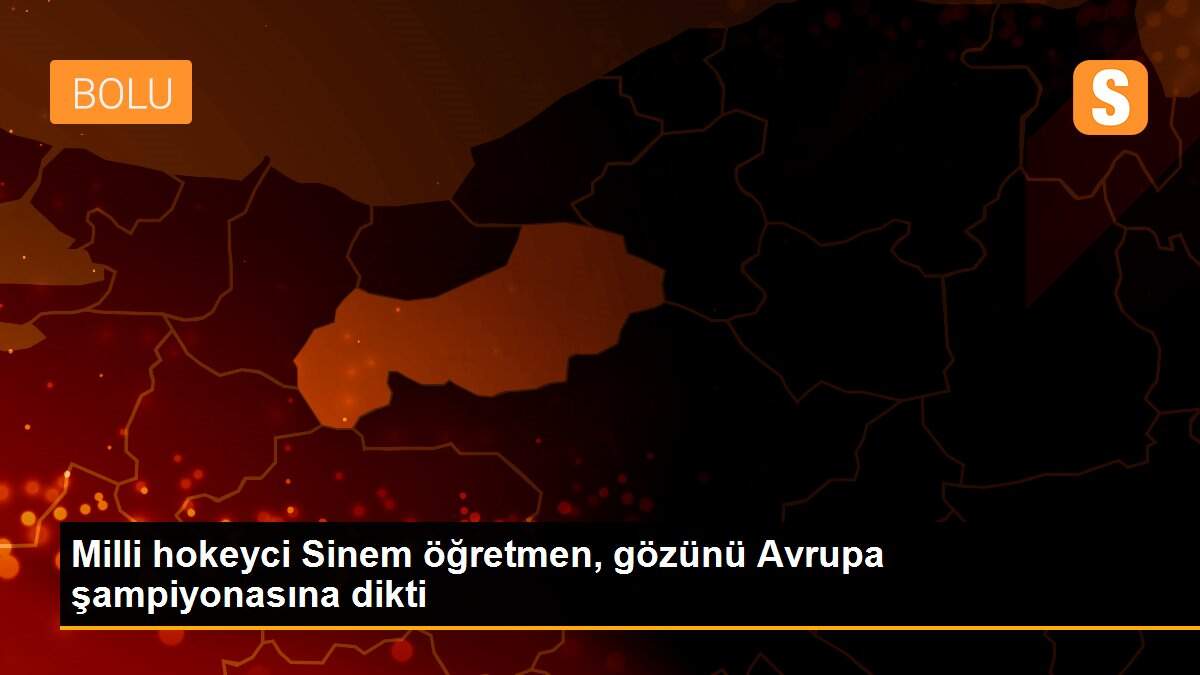 Milli hokeyci Sinem öğretmen, gözünü Avrupa şampiyonasına dikti