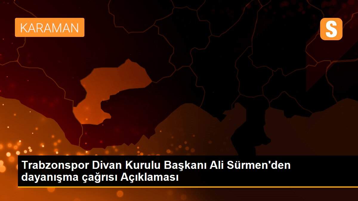 Trabzonspor Divan Kurulu Başkanı Ali Sürmen\'den dayanışma çağrısı Açıklaması