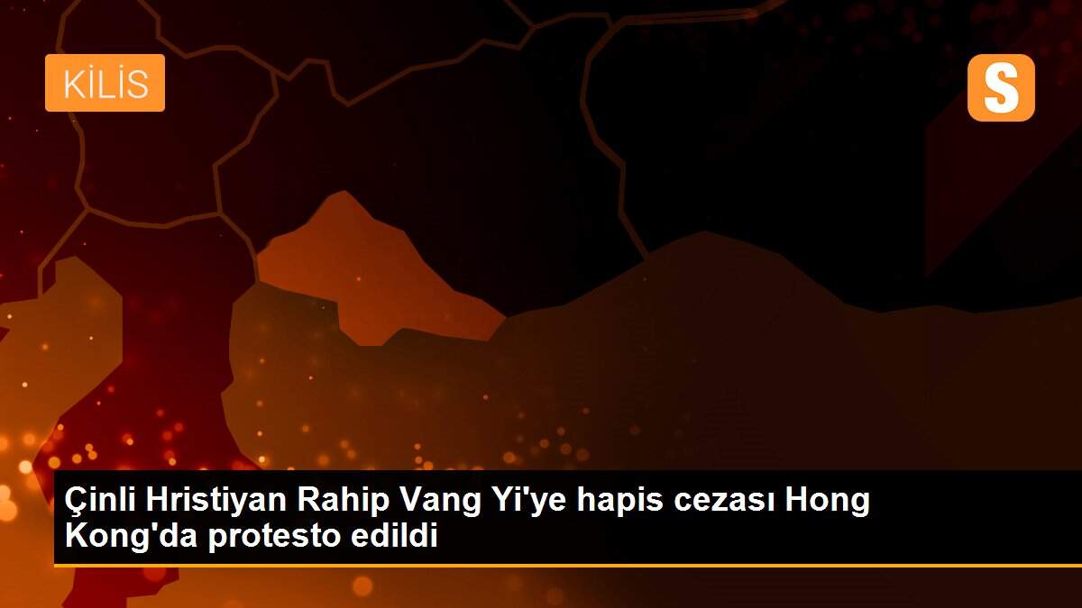 Çinli Hristiyan Rahip Vang Yi\'ye hapis cezası Hong Kong\'da protesto edildi