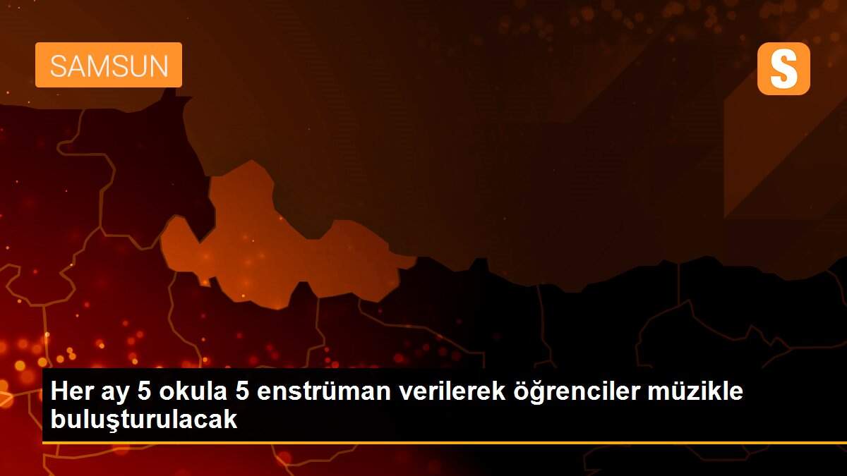 Her ay 5 okula 5 enstrüman verilerek öğrenciler müzikle buluşturulacak