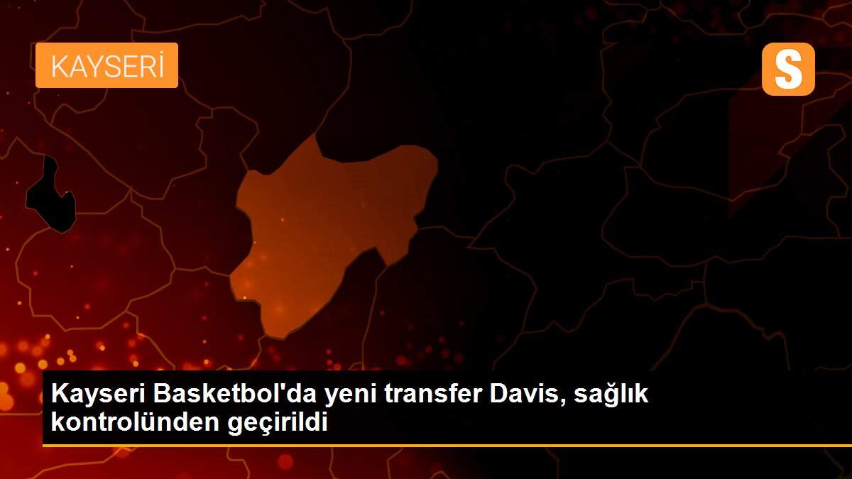 Kayseri Basketbol\'da yeni transfer Davis, sağlık kontrolünden geçirildi