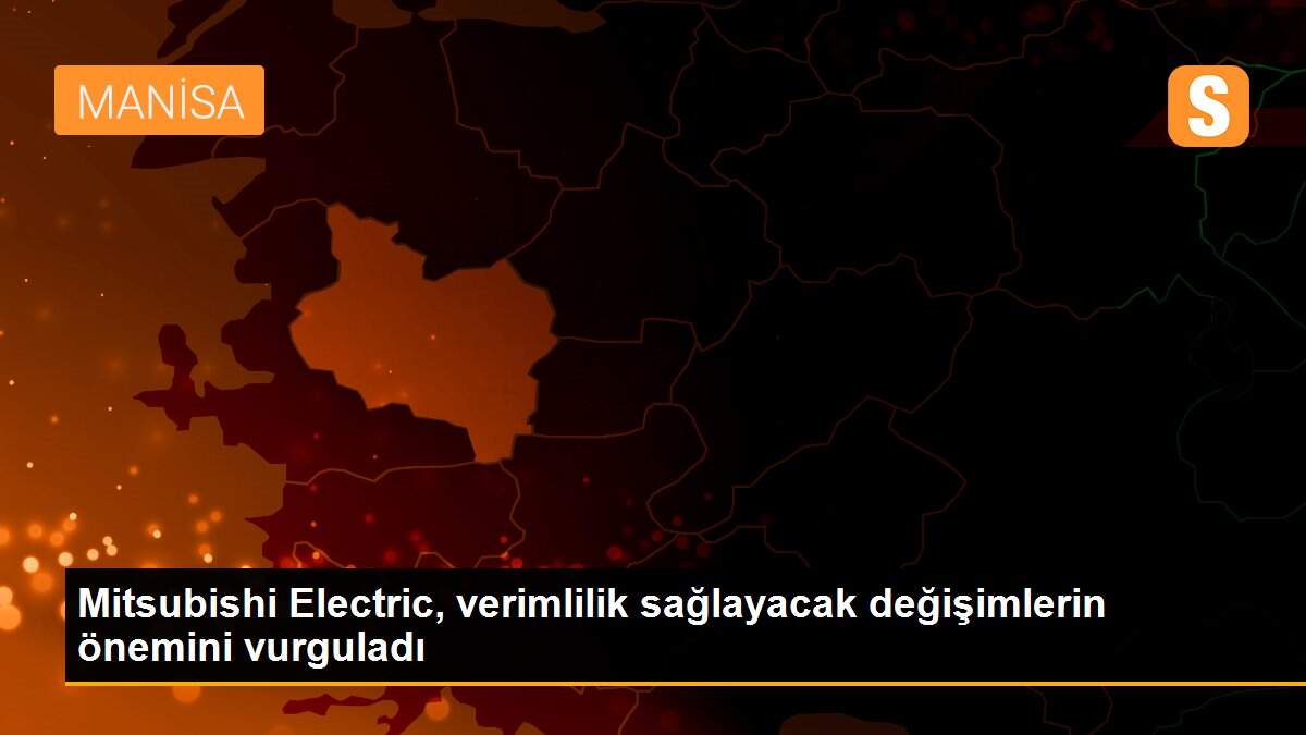 Mitsubishi Electric, verimlilik sağlayacak değişimlerin önemini vurguladı