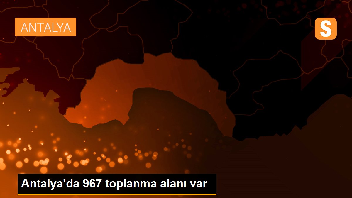 Antalya\'da 967 toplanma alanı var