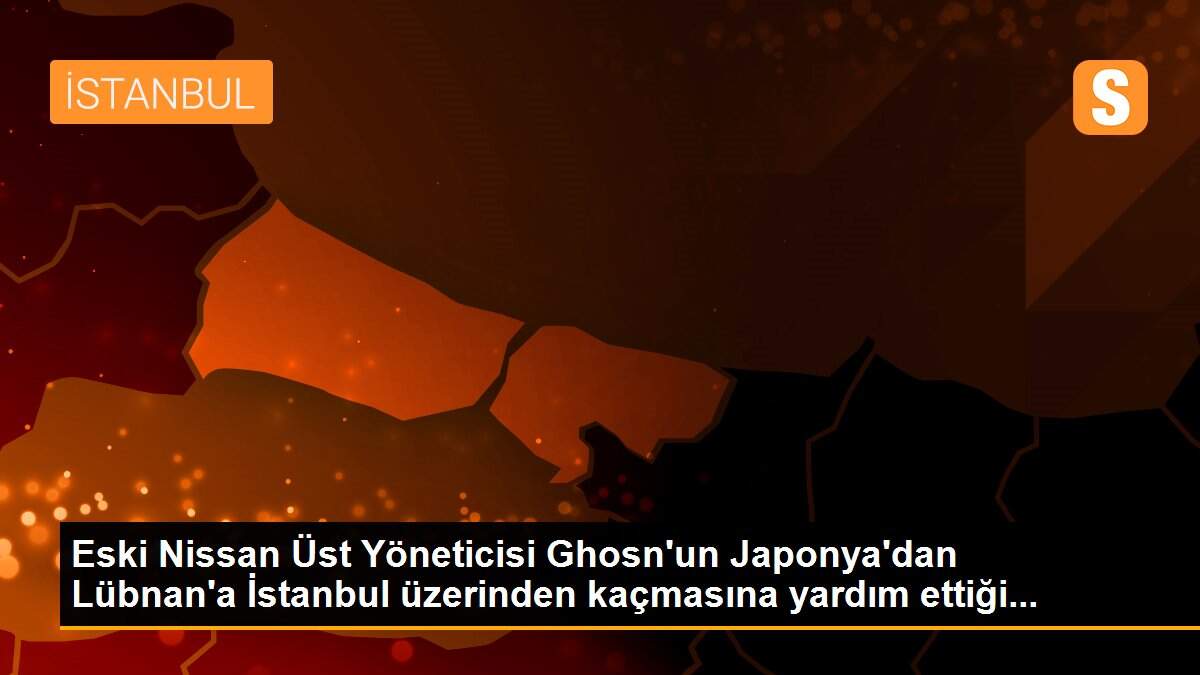 Eski Nissan Üst Yöneticisi Ghosn\'un Japonya\'dan Lübnan\'a İstanbul üzerinden kaçmasına yardım ettiği...