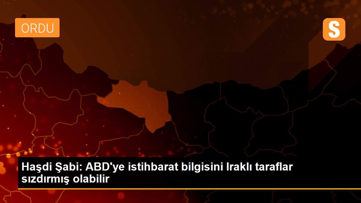 Haşdi Şabi: ABD\'ye istihbarat bilgisini Iraklı taraflar sızdırmış olabilir