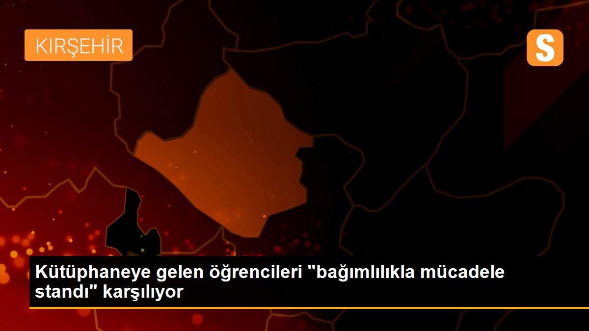 Kütüphaneye gelen öğrencileri "bağımlılıkla mücadele standı" karşılıyor