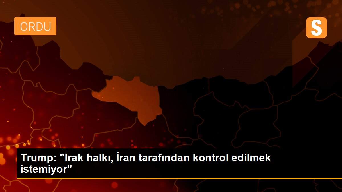 Trump: "Irak halkı, İran tarafından kontrol edilmek istemiyor"