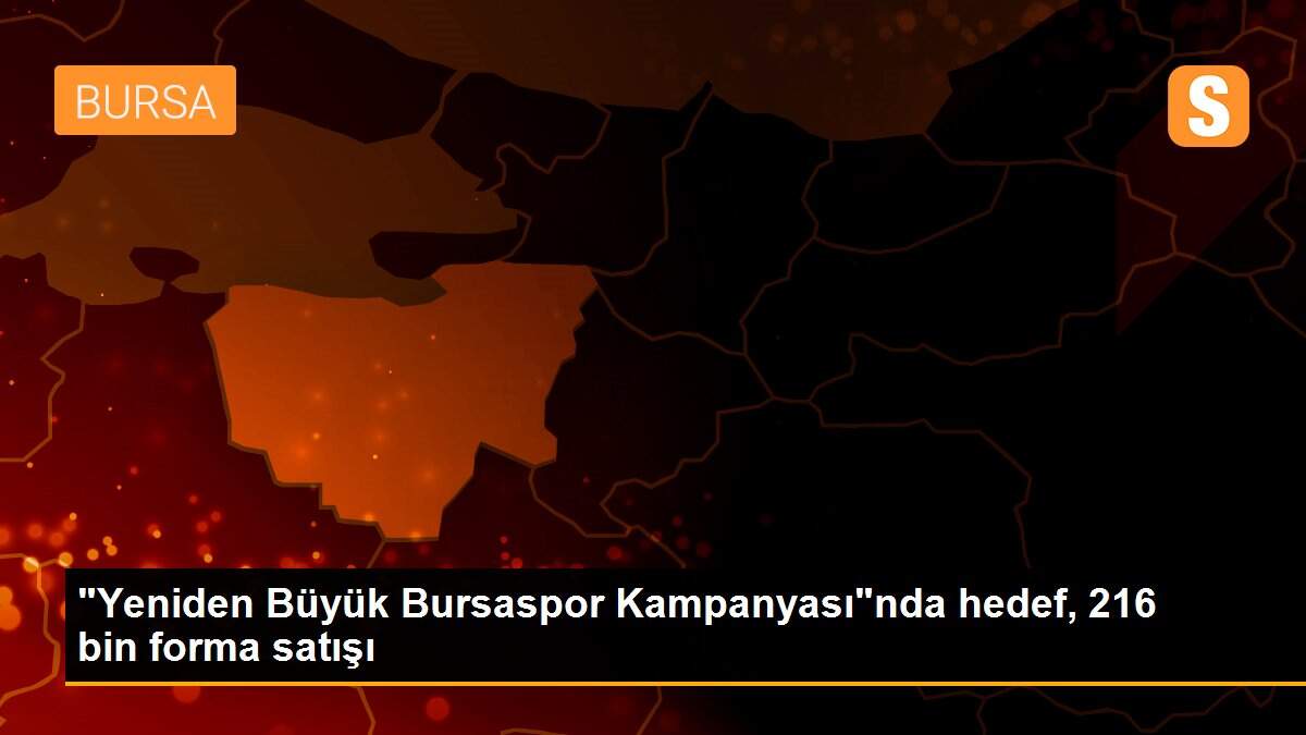 "Yeniden Büyük Bursaspor Kampanyası"nda hedef, 216 bin forma satışı