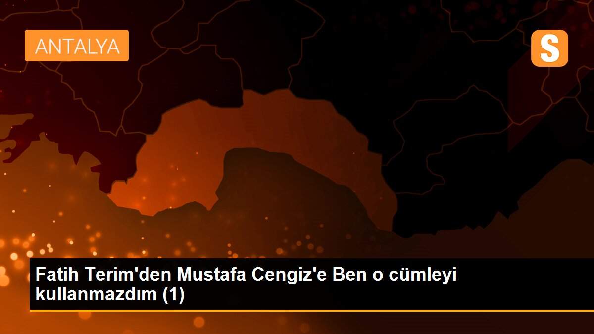 Fatih Terim\'den Mustafa Cengiz\'e Ben o cümleyi kullanmazdım (1)