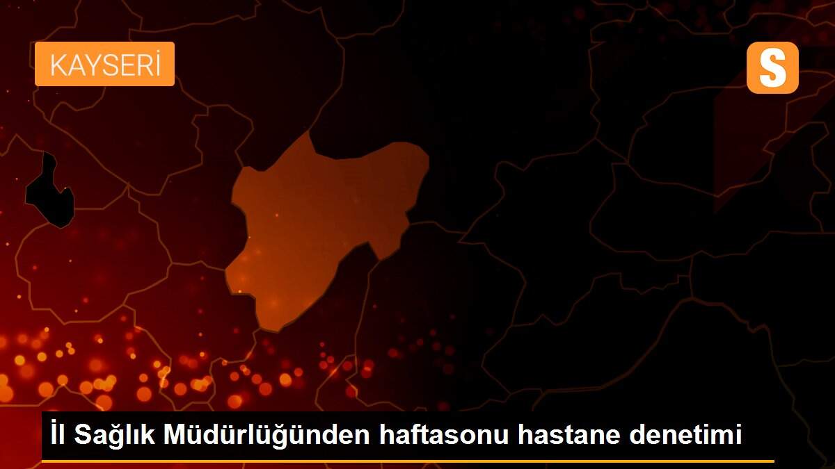 İl Sağlık Müdürlüğünden haftasonu hastane denetimi