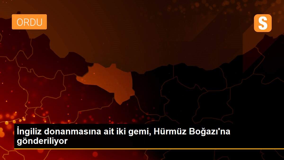 İngiliz donanmasına ait iki gemi, Hürmüz Boğazı\'na gönderiliyor