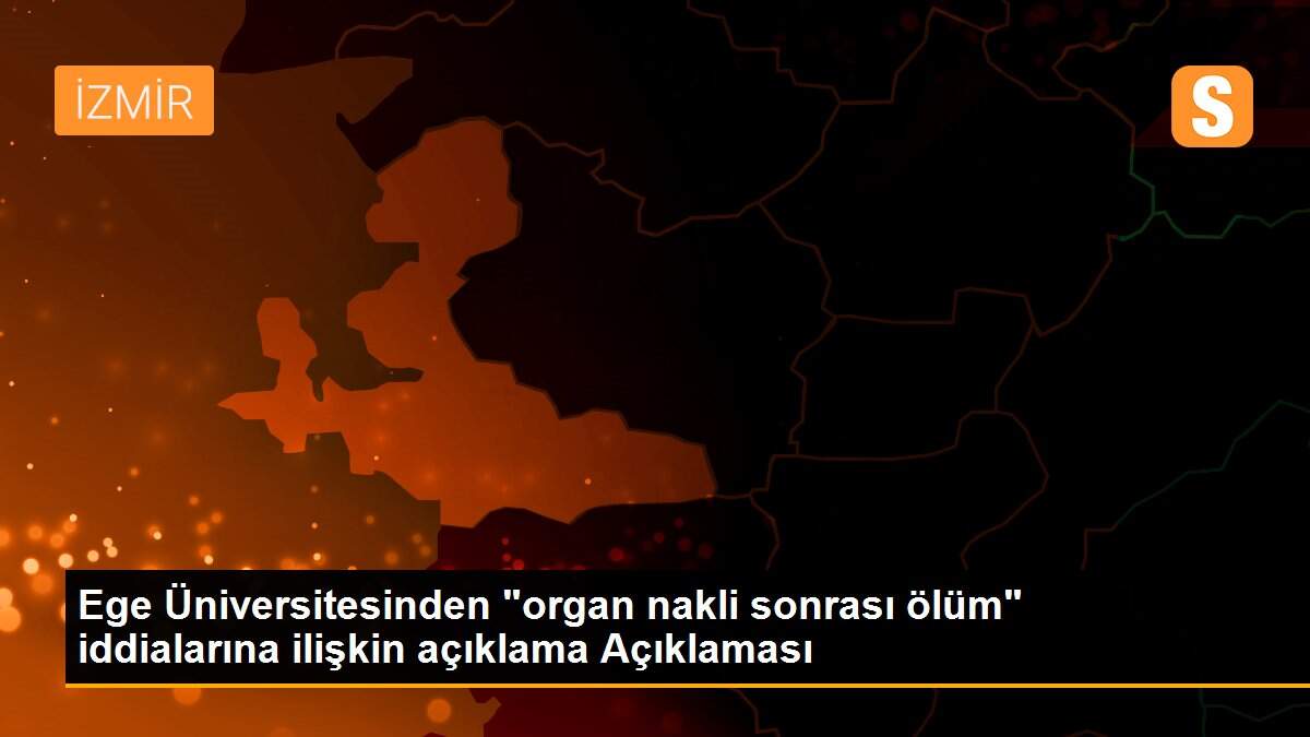 Ege Üniversitesinden "organ nakli sonrası ölüm" iddialarına ilişkin açıklama Açıklaması