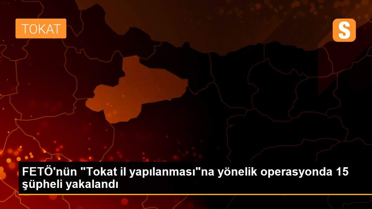FETÖ\'nün "Tokat il yapılanması"na yönelik operasyonda 15 şüpheli yakalandı