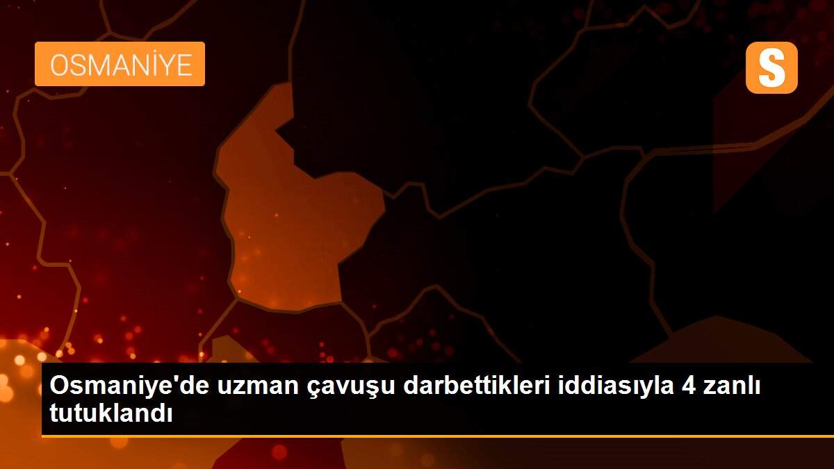 Osmaniye\'de uzman çavuşu darbettikleri iddiasıyla 4 zanlı tutuklandı