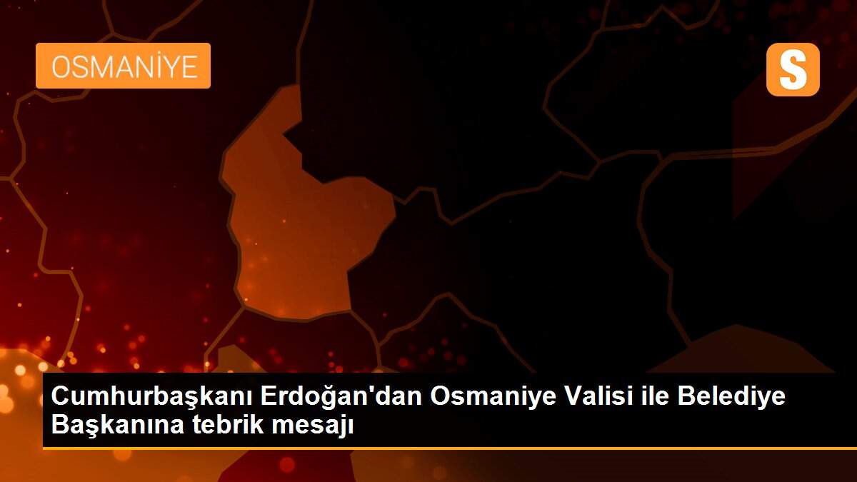 Cumhurbaşkanı Erdoğan\'dan Osmaniye Valisi ile Belediye Başkanına tebrik mesajı