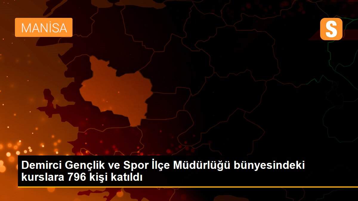 Demirci Gençlik ve Spor İlçe Müdürlüğü bünyesindeki kurslara 796 kişi katıldı