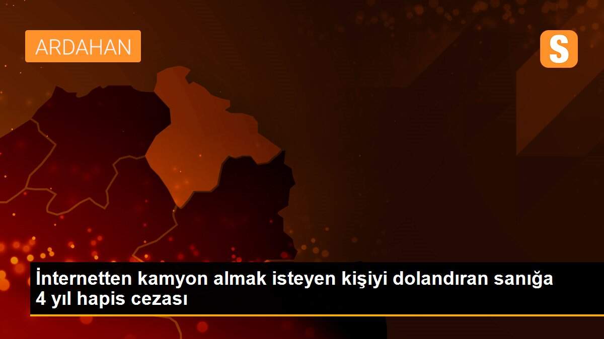 İnternetten kamyon almak isteyen kişiyi dolandıran sanığa 4 yıl hapis cezası