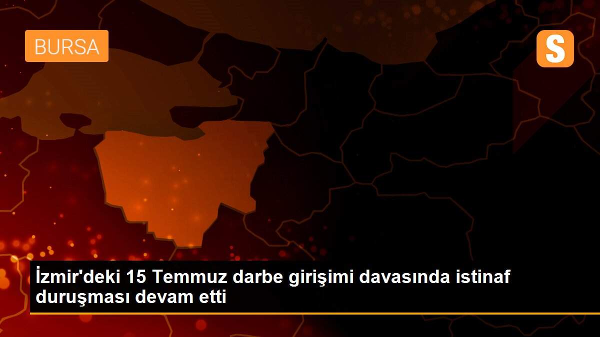 İzmir\'deki 15 Temmuz darbe girişimi davasında istinaf duruşması devam etti