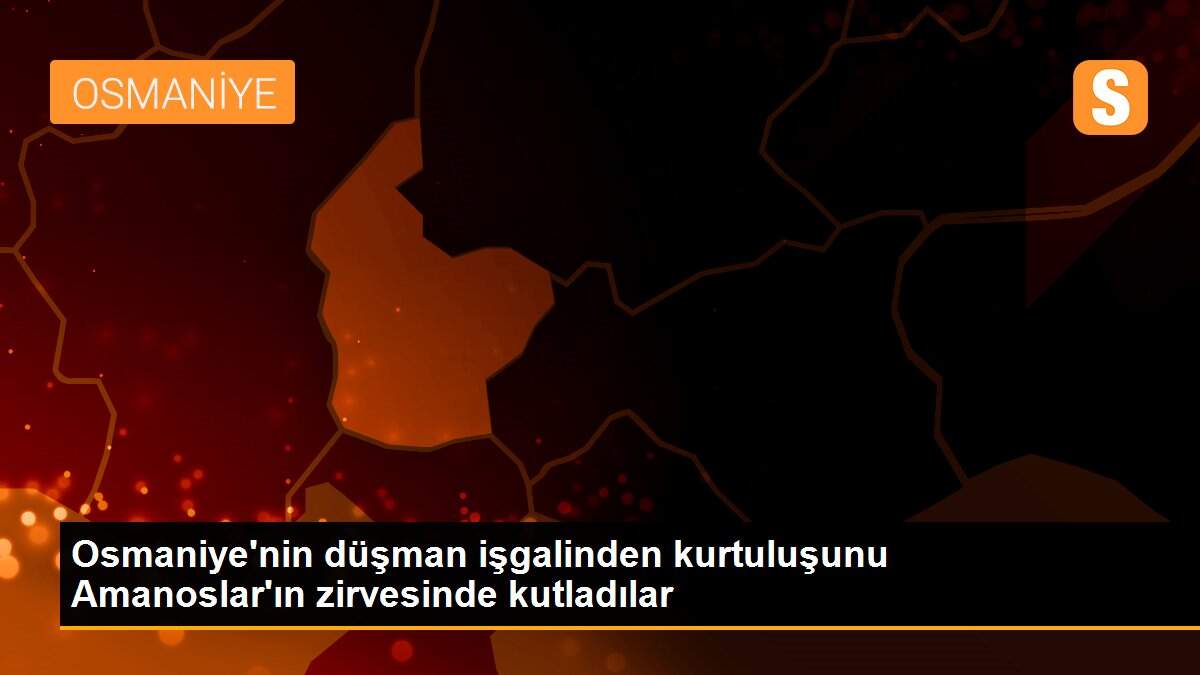 Osmaniye\'nin düşman işgalinden kurtuluşunu Amanoslar\'ın zirvesinde kutladılar