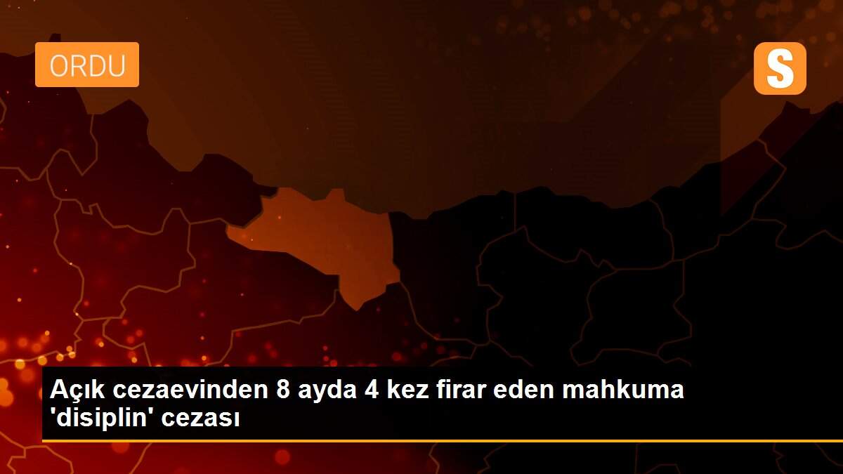 Açık cezaevinden 8 ayda 4 kez firar eden mahkuma \'disiplin\' cezası