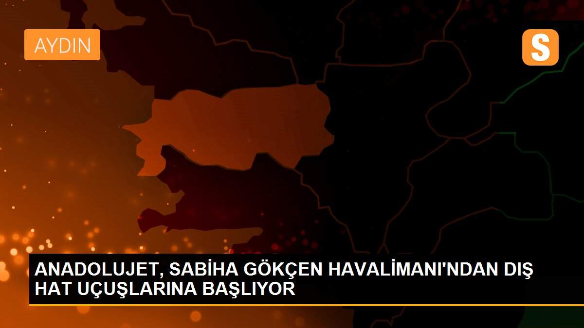 ANADOLUJET, SABİHA GÖKÇEN HAVALİMANI\'NDAN DIŞ HAT UÇUŞLARINA BAŞLIYOR