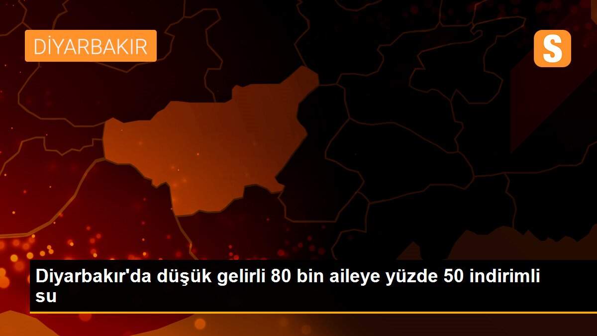 Diyarbakır\'da düşük gelirli 80 bin aileye yüzde 50 indirimli su