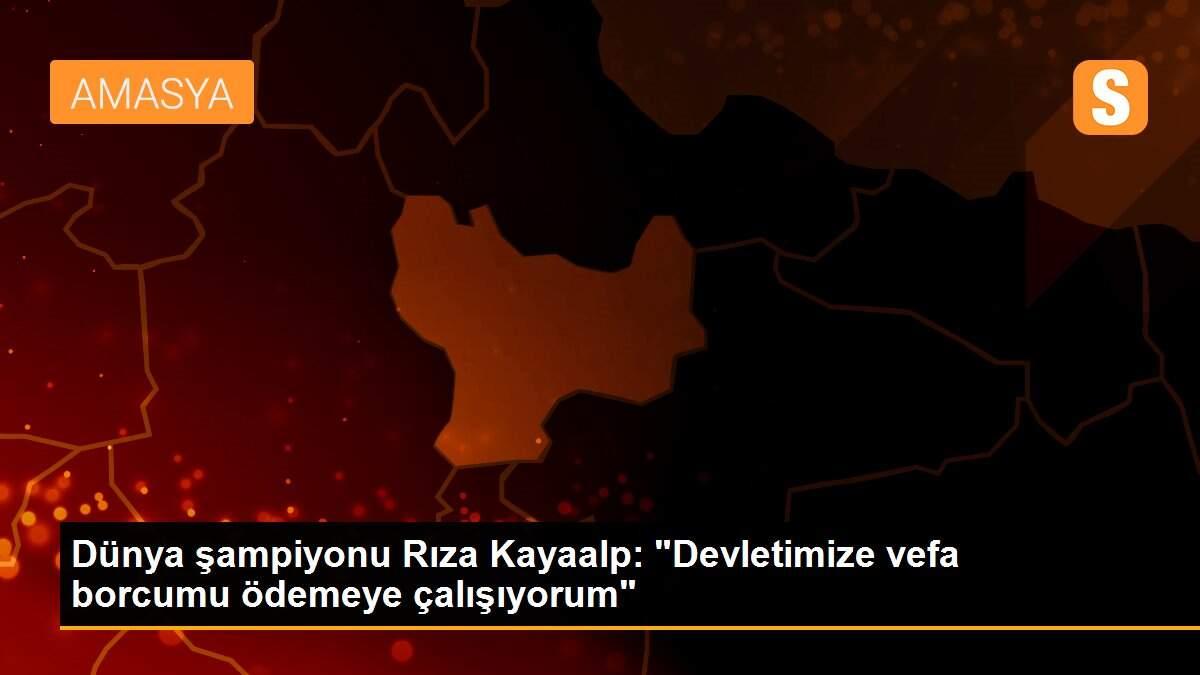 Dünya şampiyonu Rıza Kayaalp: "Devletimize vefa borcumu ödemeye çalışıyorum"