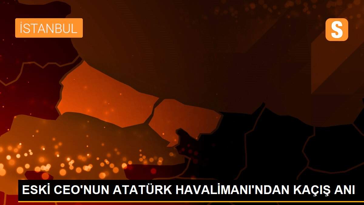 ESKİ CEO\'NUN ATATÜRK HAVALİMANI\'NDAN KAÇIŞ ANI