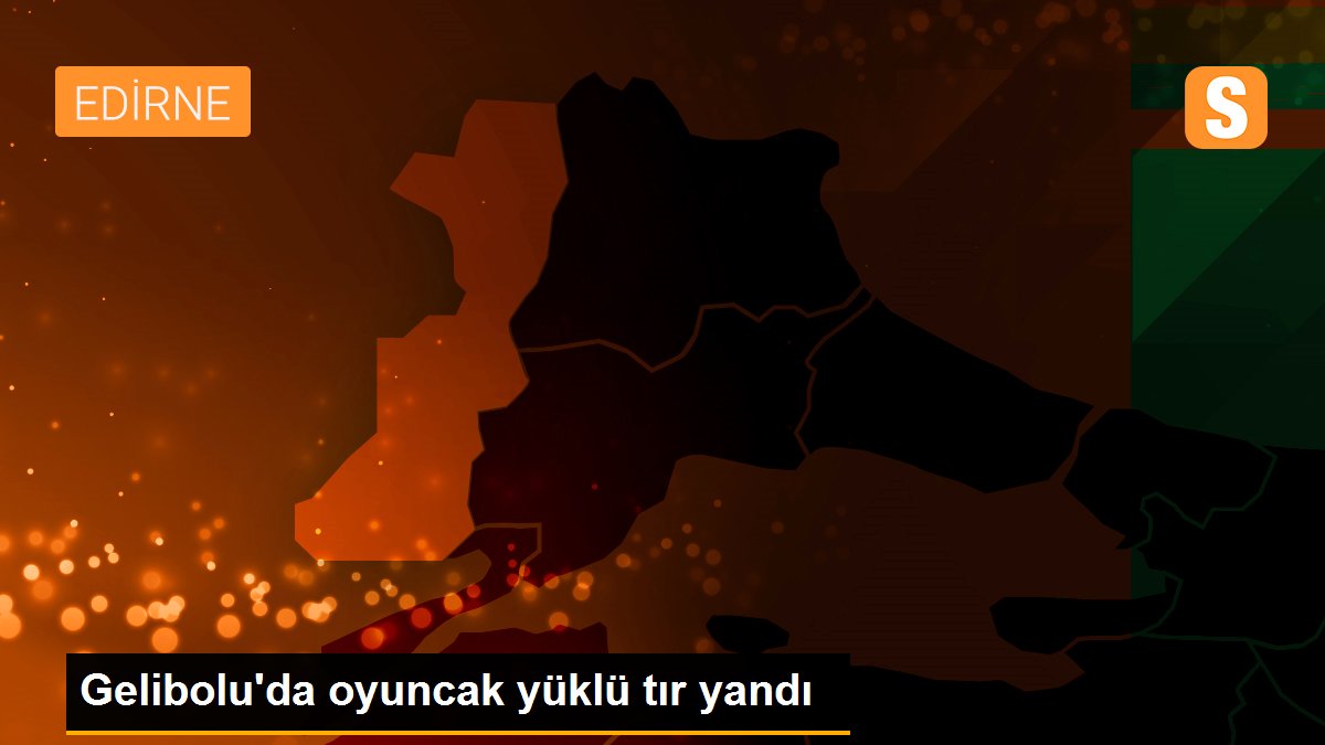 Gelibolu\'da oyuncak yüklü tır yandı