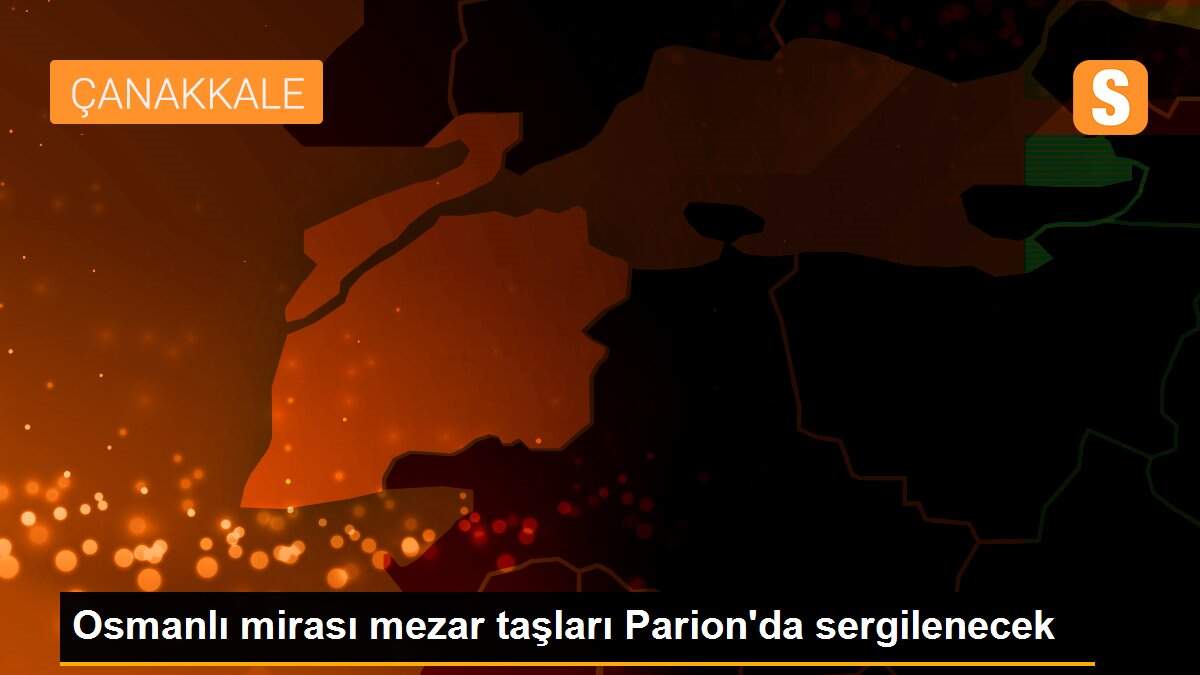 Osmanlı mirası mezar taşları Parion\'da sergilenecek