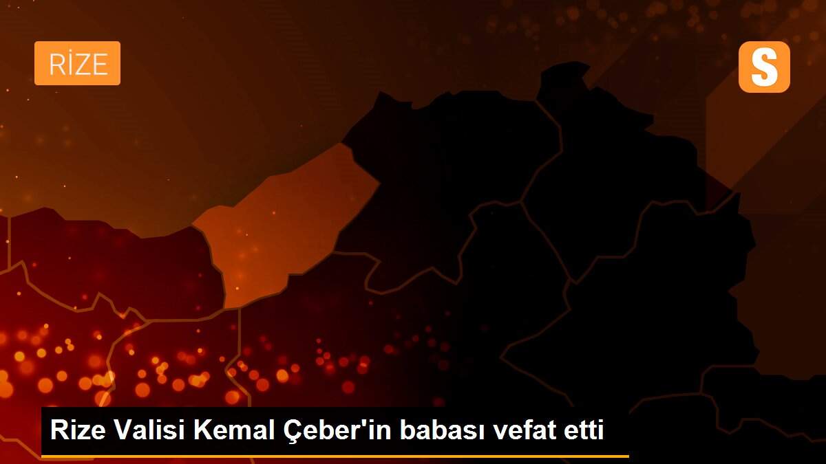 Rize Valisi Kemal Çeber\'in babası vefat etti