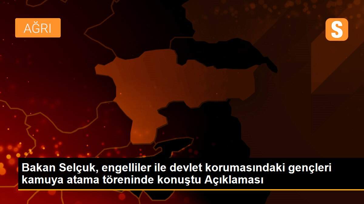 Bakan Selçuk, engelliler ile devlet korumasındaki gençleri kamuya atama töreninde konuştu Açıklaması