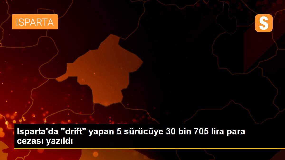 Isparta\'da "drift" yapan 5 sürücüye 30 bin 705 lira para cezası yazıldı
