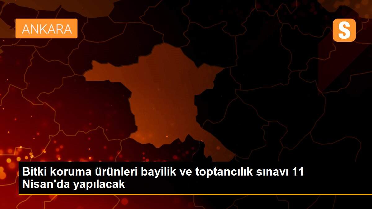 Bitki koruma ürünleri bayilik ve toptancılık sınavı 11 Nisan\'da yapılacak