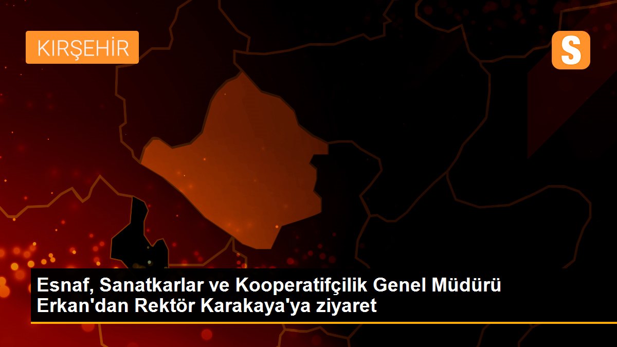 Esnaf, Sanatkarlar ve Kooperatifçilik Genel Müdürü Erkan\'dan Rektör Karakaya\'ya ziyaret