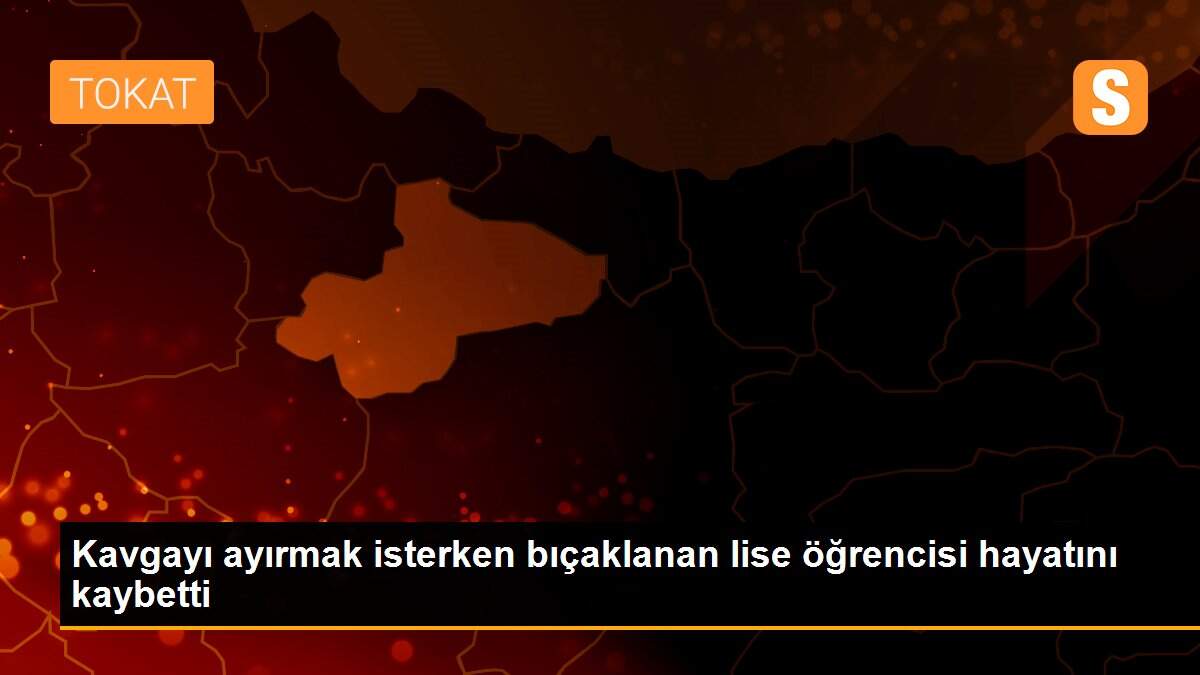 Kavgayı ayırmak isterken bıçaklanan lise öğrencisi hayatını kaybetti