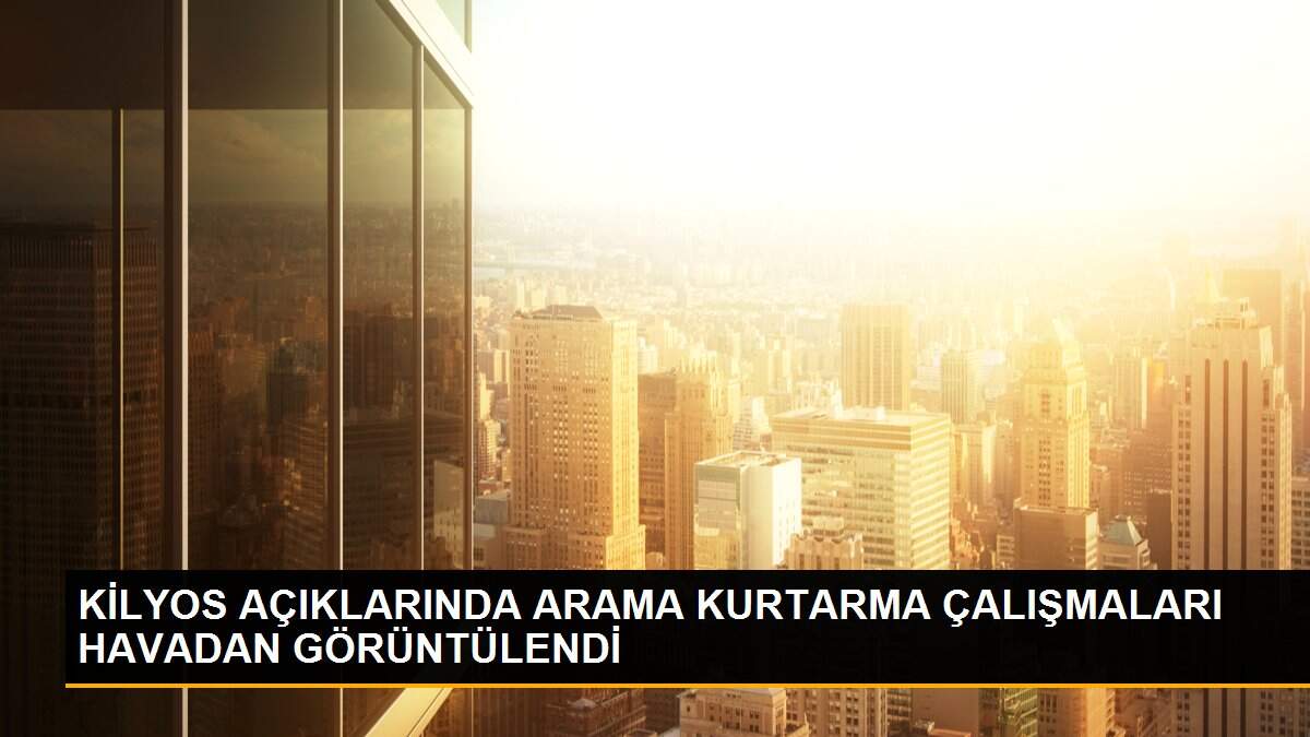 KİLYOS AÇIKLARINDA ARAMA KURTARMA ÇALIŞMALARI HAVADAN GÖRÜNTÜLENDİ