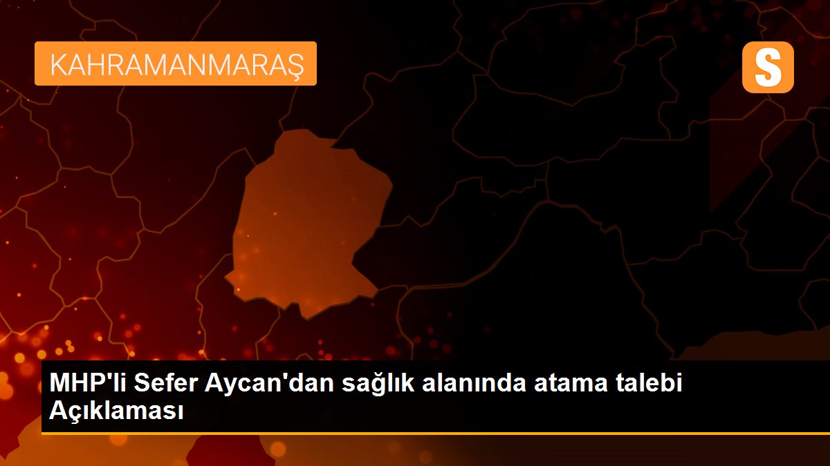 MHP\'li Sefer Aycan\'dan sağlık alanında atama talebi Açıklaması