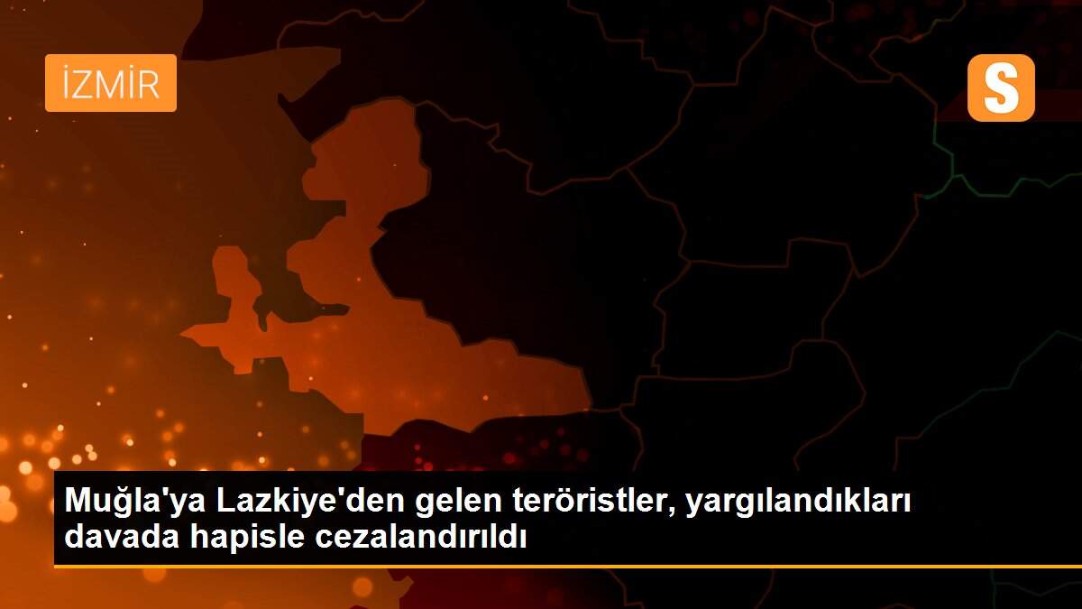 Muğla\'ya Lazkiye\'den gelen teröristler, yargılandıkları davada hapisle cezalandırıldı