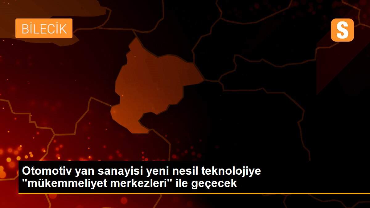 Otomotiv yan sanayisi yeni nesil teknolojiye "mükemmeliyet merkezleri" ile geçecek
