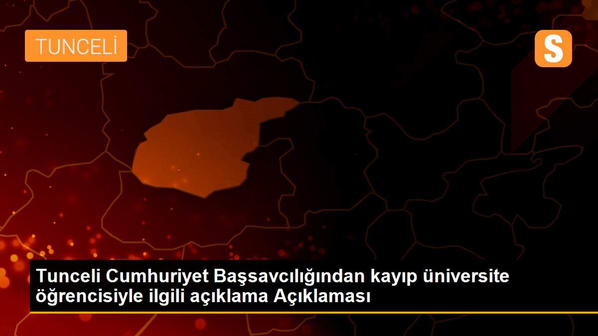 Tunceli Cumhuriyet Başsavcılığından kayıp üniversite öğrencisiyle ilgili açıklama Açıklaması