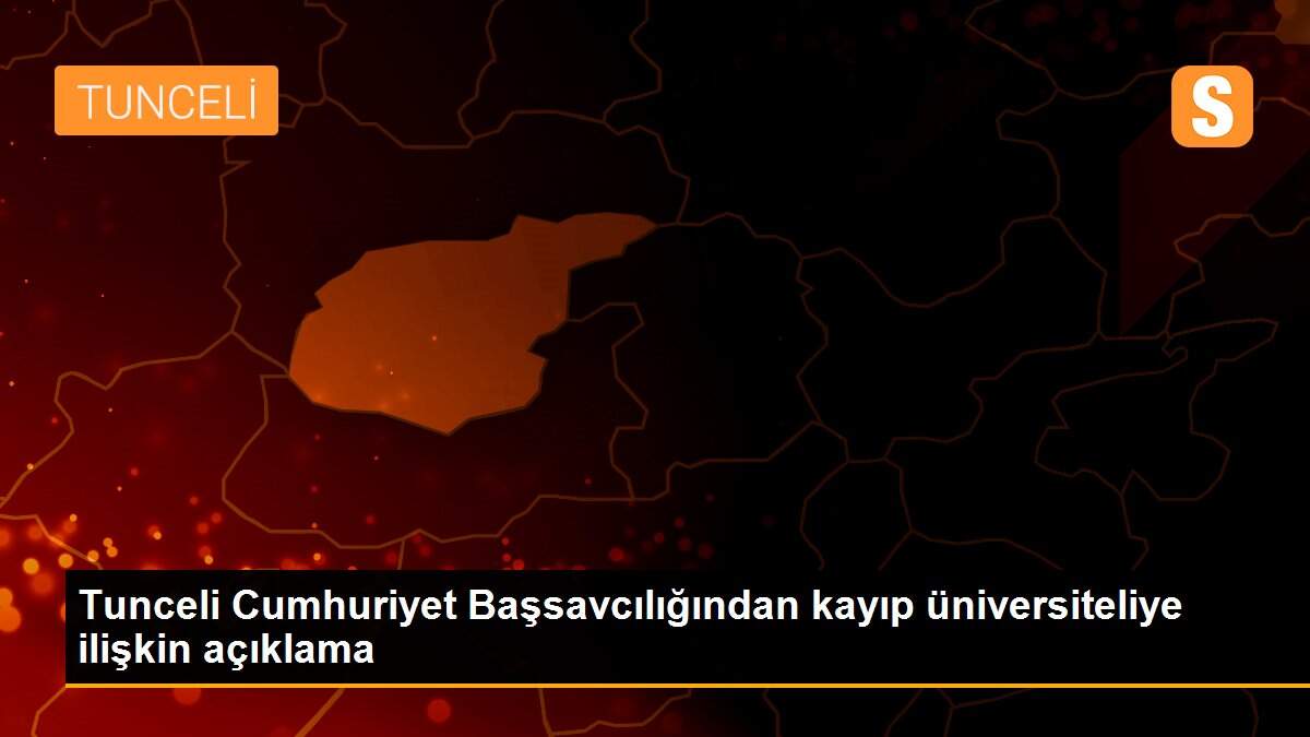 Tunceli Cumhuriyet Başsavcılığından kayıp üniversiteliye ilişkin açıklama