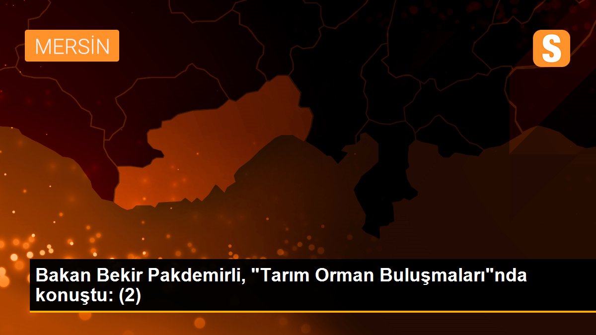 Bakan Bekir Pakdemirli, "Tarım Orman Buluşmaları"nda konuştu: (2)